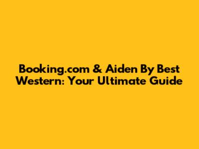 Booking.com & Aiden By Best Western: Your Ultimate Guide