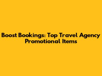 Boost Bookings: Top Travel Agency Promotional Items