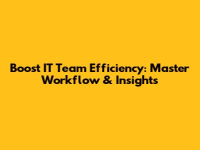 Boost IT Team Efficiency: Master Workflow & Insights