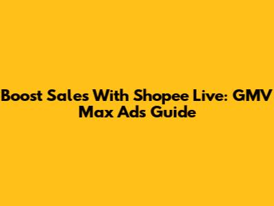 Boost Sales With Shopee Live: GMV Max Ads Guide