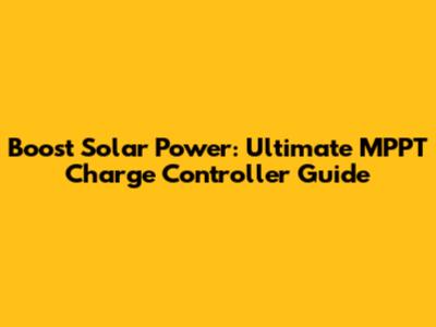 Boost Solar Power: Ultimate MPPT Charge Controller Guide