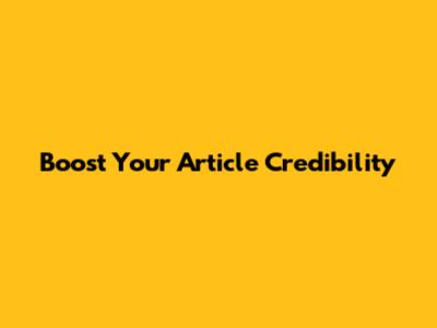Boost Your Article Credibility