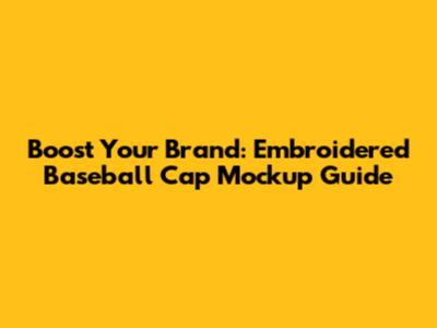 Boost Your Brand: Embroidered Baseball Cap Mockup Guide