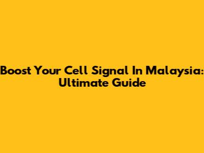 Boost Your Cell Signal In Malaysia: Ultimate Guide