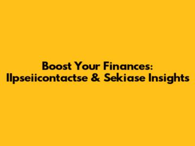 Boost Your Finances: IIpseiicontactse & Sekiase Insights