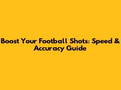 Boost Your Football Shots: Speed & Accuracy Guide