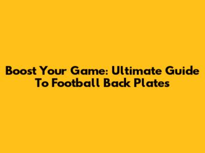 Boost Your Game: Ultimate Guide To Football Back Plates