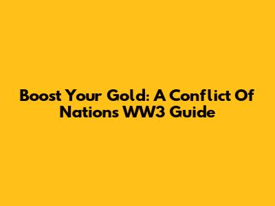 Boost Your Gold: A Conflict Of Nations WW3 Guide