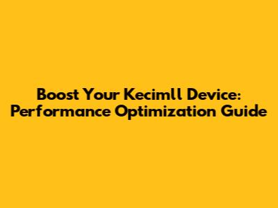 Boost Your Kecimll Device: Performance Optimization Guide