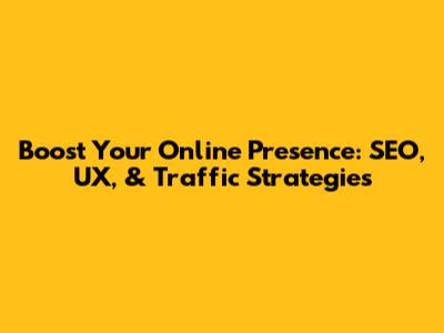 Boost Your Online Presence: SEO, UX, & Traffic Strategies