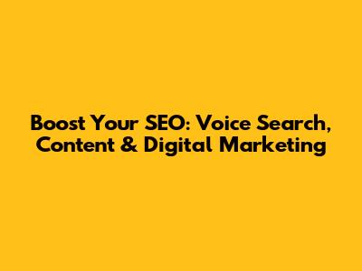 Boost Your SEO: Voice Search, Content & Digital Marketing