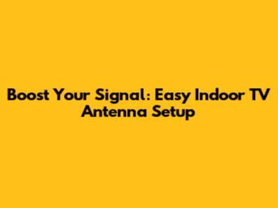 Boost Your Signal: Easy Indoor TV Antenna Setup