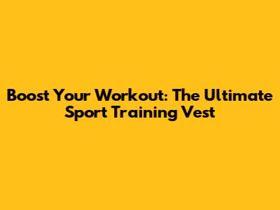 Boost Your Workout: The Ultimate Sport Training Vest