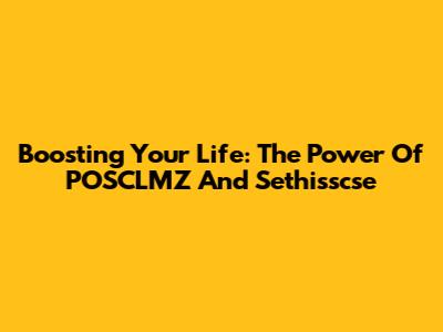 Boosting Your Life: The Power Of POSCLMZ And Sethisscse