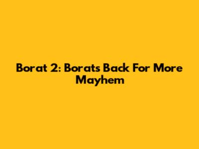 Borat 2: Borat's Back For More Mayhem