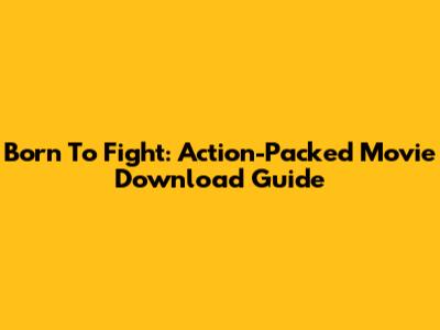 Born To Fight: Action-Packed Movie Download Guide