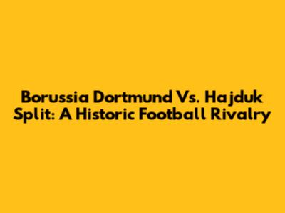 Borussia Dortmund Vs. Hajduk Split: A Historic Football Rivalry