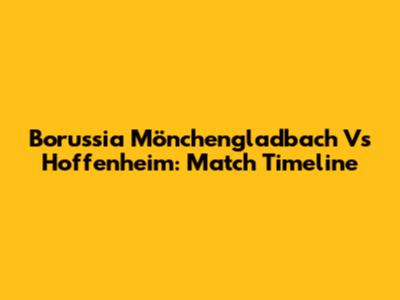 Borussia Mönchengladbach Vs Hoffenheim: Match Timeline
