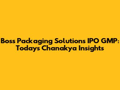 Boss Packaging Solutions IPO GMP: Today's Chanakya Insights
