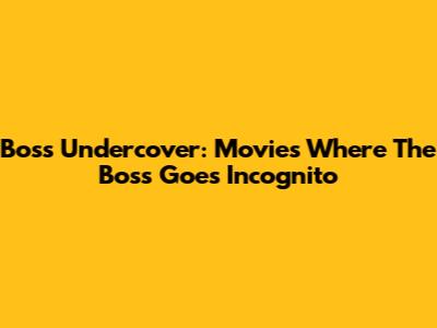Boss Undercover: Movies Where The Boss Goes Incognito