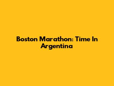 Boston Marathon: Time In Argentina