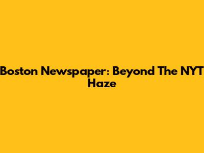 Boston Newspaper: Beyond The NYT Haze