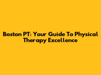 Boston PT: Your Guide To Physical Therapy Excellence