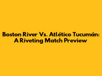 Boston River Vs. Atlético Tucumán: A Riveting Match Preview