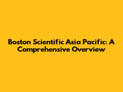 Boston Scientific Asia Pacific: A Comprehensive Overview