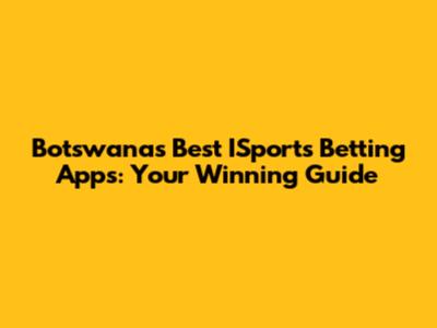Botswana's Best ISports Betting Apps: Your Winning Guide