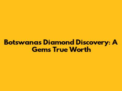 Botswana's Diamond Discovery: A Gem's True Worth