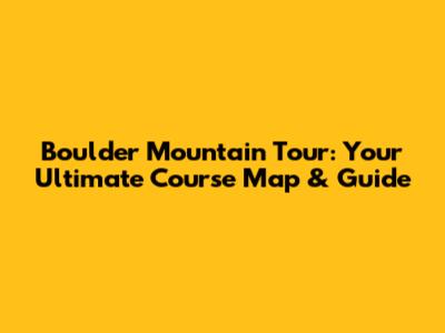 Boulder Mountain Tour: Your Ultimate Course Map & Guide
