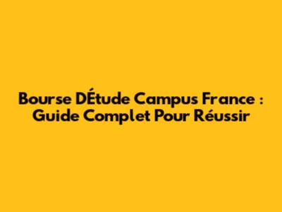 Bourse D'Étude Campus France : Guide Complet Pour Réussir