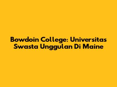 Bowdoin College: Universitas Swasta Unggulan Di Maine