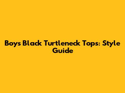 Boys' Black Turtleneck Tops: Style Guide