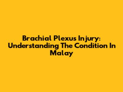 Brachial Plexus Injury: Understanding The Condition In Malay