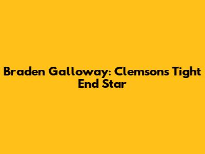 Braden Galloway: Clemson's Tight End Star