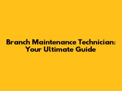 Branch Maintenance Technician: Your Ultimate Guide