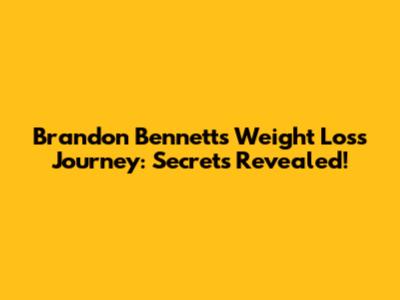 Brandon Bennett's Weight Loss Journey: Secrets Revealed!