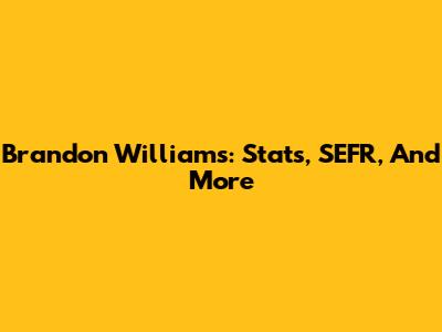 Brandon Williams: Stats, SEFR, And More