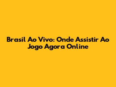 Brasil Ao Vivo: Onde Assistir Ao Jogo Agora Online