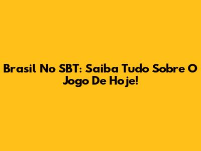 Brasil No SBT: Saiba Tudo Sobre O Jogo De Hoje!