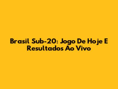 Brasil Sub-20: Jogo De Hoje E Resultados Ao Vivo