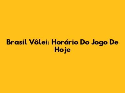 Brasil Vôlei: Horário Do Jogo De Hoje