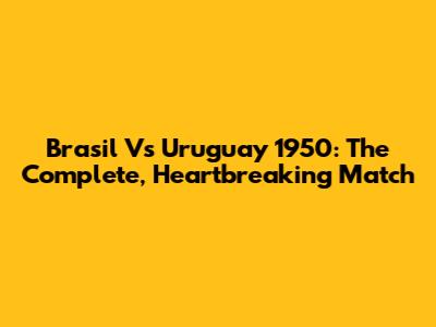 Brasil Vs Uruguay 1950: The Complete, Heartbreaking Match