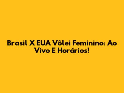 Brasil X EUA Vôlei Feminino: Ao Vivo E Horários!