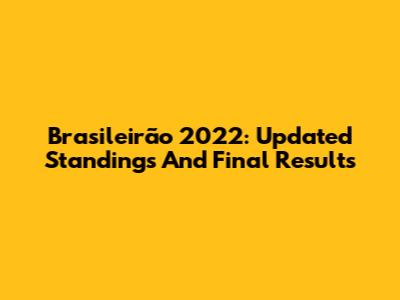 Brasileirão 2022: Updated Standings And Final Results