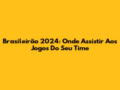 Brasileirão 2024: Onde Assistir Aos Jogos Do Seu Time