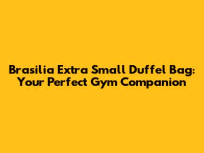 Brasilia Extra Small Duffel Bag: Your Perfect Gym Companion