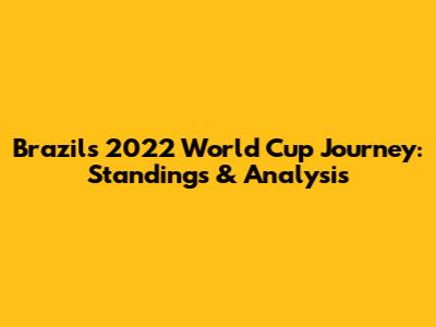 Brazil's 2022 World Cup Journey: Standings & Analysis